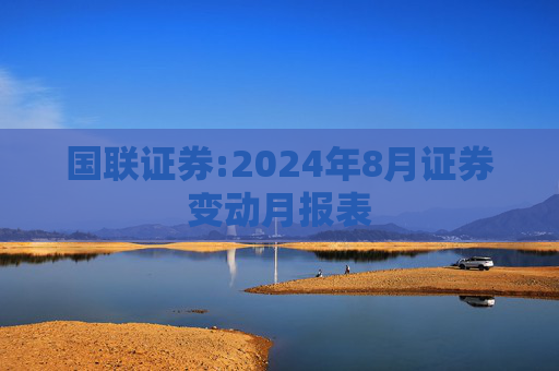 国联证券:2024年8月证券变动月报表