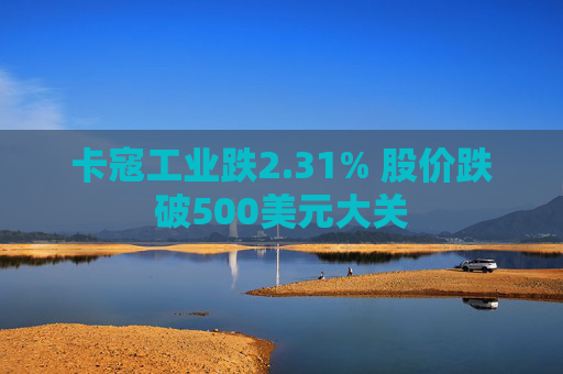 卡寇工业跌2.31% 股价跌破500美元大关