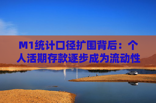 M1统计口径扩围背后：个人活期存款逐步成为流动性极强的支付工具
