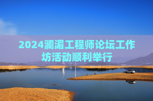 2024澜湄工程师论坛工作坊活动顺利举行