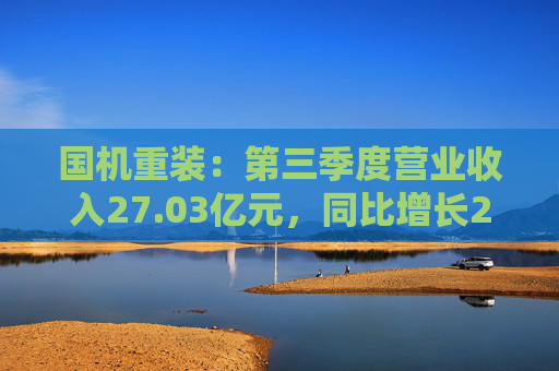 国机重装：第三季度营业收入27.03亿元，同比增长22.24%