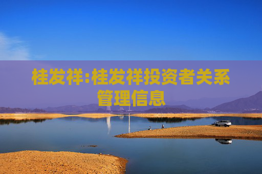 桂发祥:桂发祥投资者关系管理信息