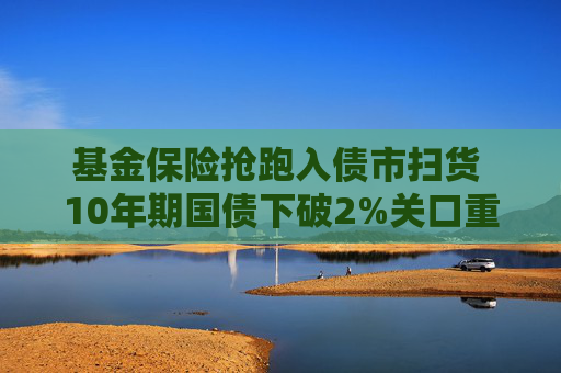 基金保险抢跑入债市扫货 10年期国债下破2%关口重回924点位