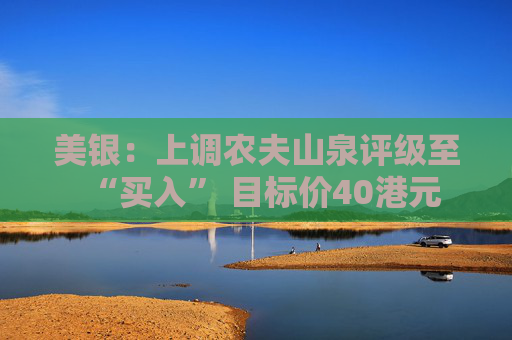 美银：上调农夫山泉评级至“买入” 目标价40港元