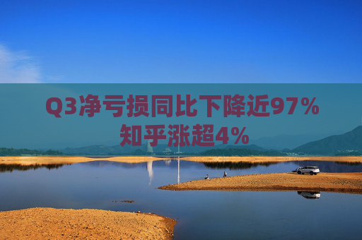 Q3净亏损同比下降近97% 知乎涨超4%