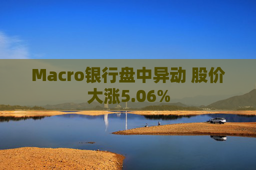 Macro银行盘中异动 股价大涨5.06%