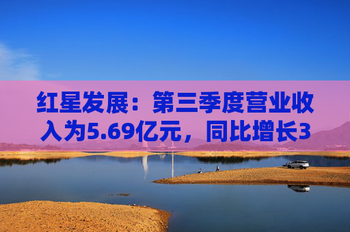 红星发展：第三季度营业收入为5.69亿元，同比增长3.69%