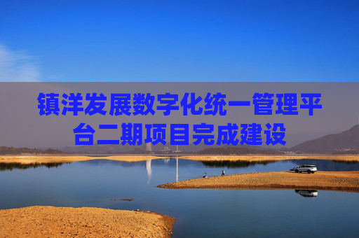 镇洋发展数字化统一管理平台二期项目完成建设
