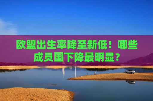 欧盟出生率降至新低！哪些成员国下降最明显？