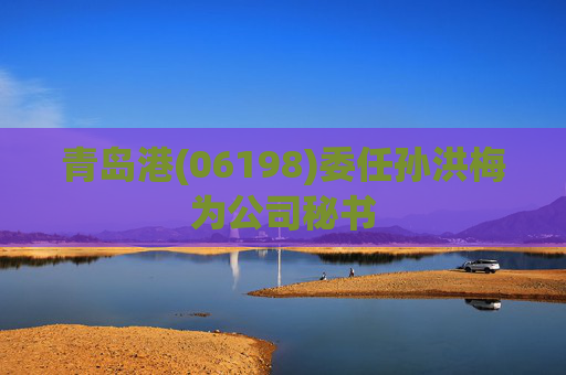 青岛港(06198)委任孙洪梅为公司秘书