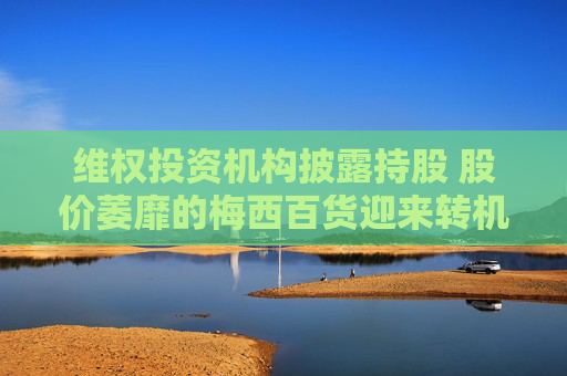维权投资机构披露持股 股价萎靡的梅西百货迎来转机?