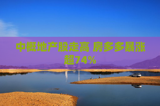 中概地产股走高 房多多暴涨超74%