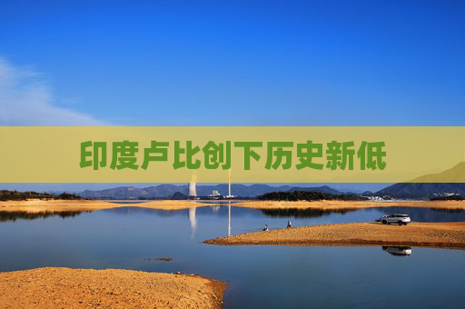 印度卢比创下历史新低