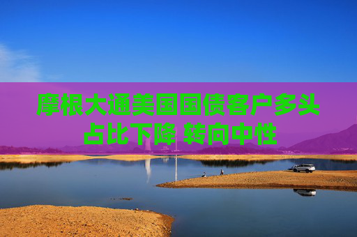 摩根大通美国国债客户多头占比下降 转向中性