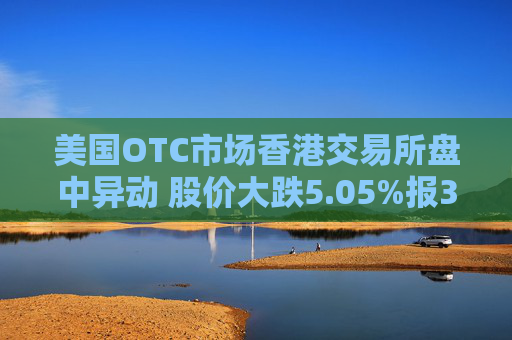 美国OTC市场香港交易所盘中异动 股价大跌5.05%报38.24美元