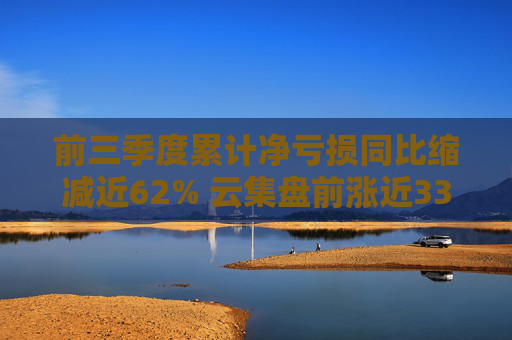 前三季度累计净亏损同比缩减近62% 云集盘前涨近33%