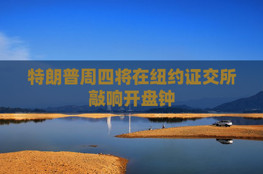 特朗普周四将在纽约证交所敲响开盘钟