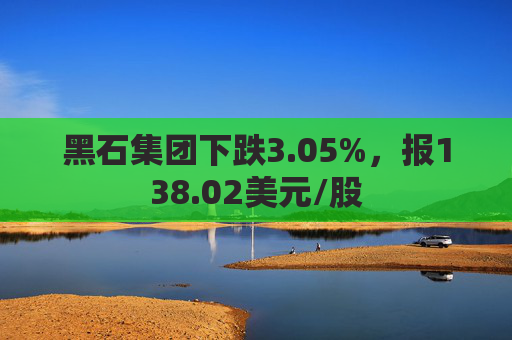 黑石集团下跌3.05%，报138.02美元/股