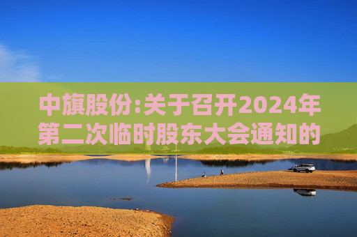 中旗股份:关于召开2024年第二次临时股东大会通知的公告