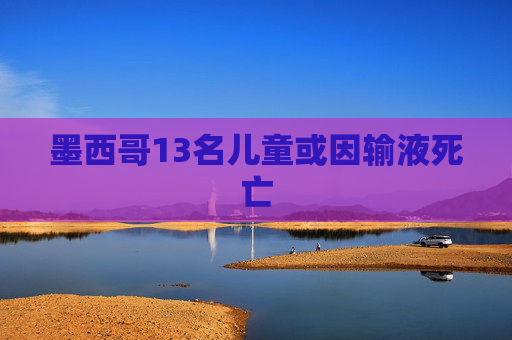 墨西哥13名儿童或因输液死亡
