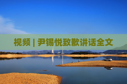 视频 | 尹锡悦致歉讲话全文