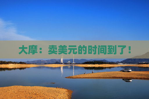 大摩：卖美元的时间到了！