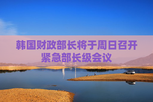 韩国财政部长将于周日召开紧急部长级会议