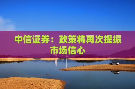 中信证券：政策将再次提振市场信心