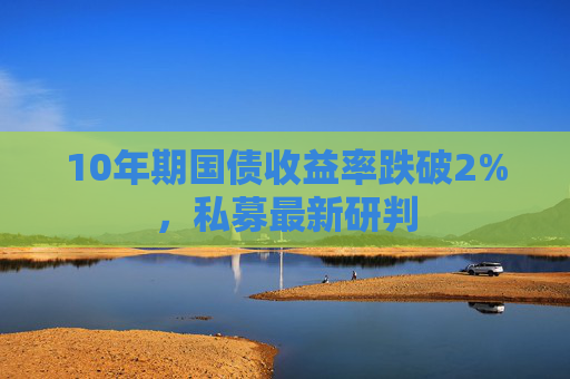 10年期国债收益率跌破2%，私募最新研判