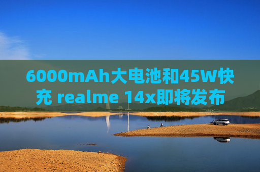 6000mAh大电池和45W快充 realme 14x即将发布