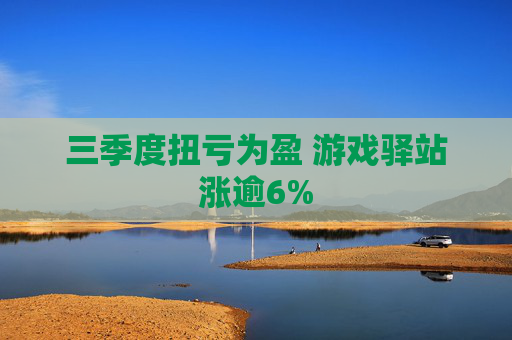 三季度扭亏为盈 游戏驿站涨逾6%