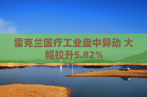 雷克兰医疗工业盘中异动 大幅拉升5.82%