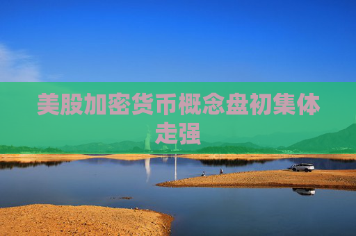 美股加密货币概念盘初集体走强