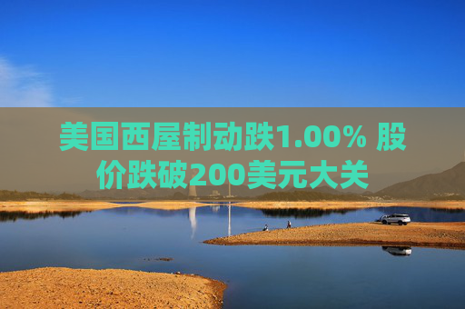 美国西屋制动跌1.00% 股价跌破200美元大关