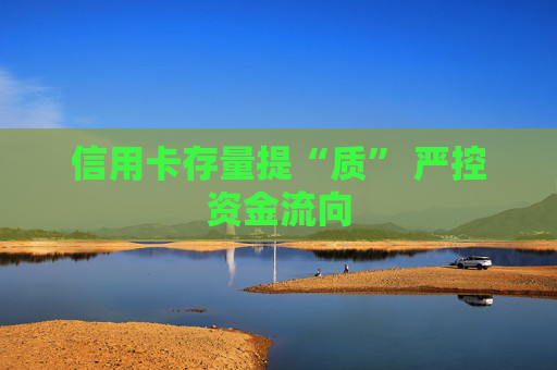 信用卡存量提“质” 严控资金流向