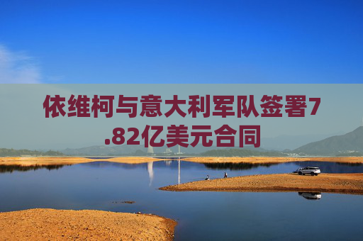 依维柯与意大利军队签署7.82亿美元合同