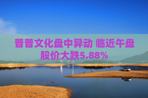 普普文化盘中异动 临近午盘股价大跌5.88%