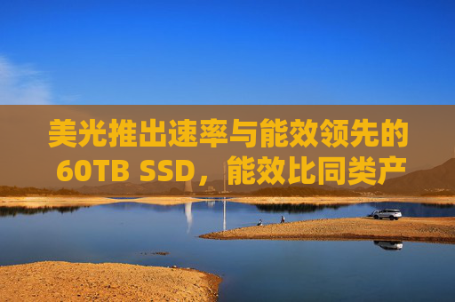 美光推出速率与能效领先的 60TB SSD，能效比同类产品高出20%