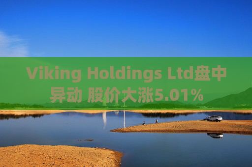 Viking Holdings Ltd盘中异动 股价大涨5.01%