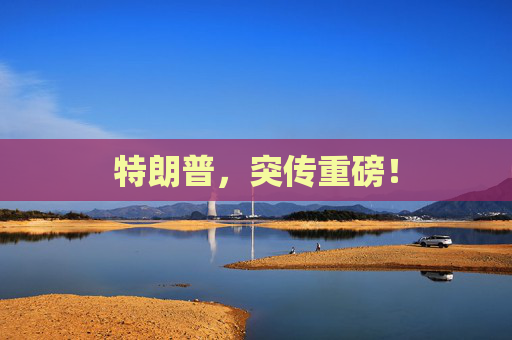 特朗普，突传重磅！