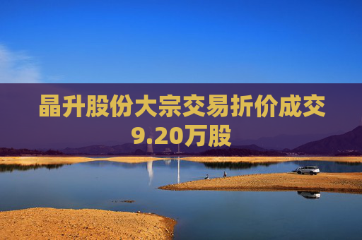 晶升股份大宗交易折价成交9.20万股