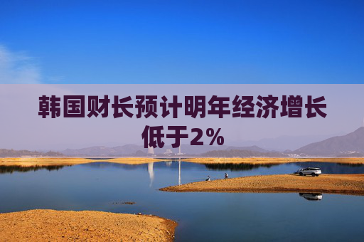韩国财长预计明年经济增长低于2%