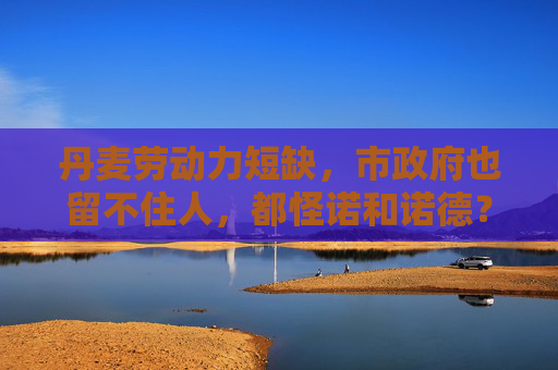 丹麦劳动力短缺，市政府也留不住人，都怪诺和诺德？