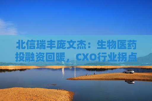 北信瑞丰庞文杰：生物医药投融资回暖，CXO行业拐点已至