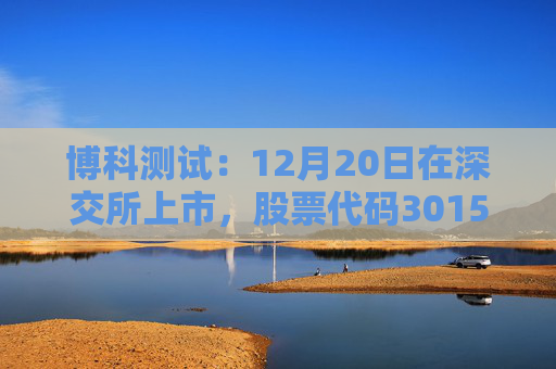 博科测试：12月20日在深交所上市，股票代码301598