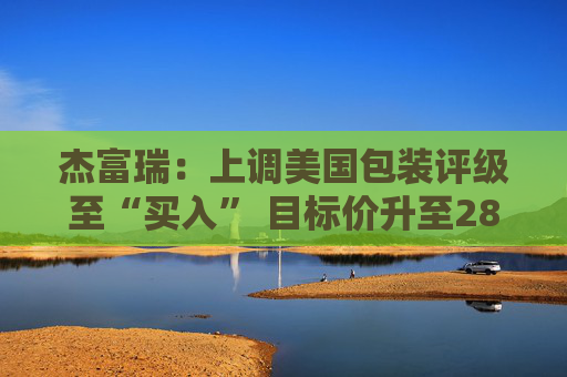 杰富瑞：上调美国包装评级至“买入” 目标价升至280美元