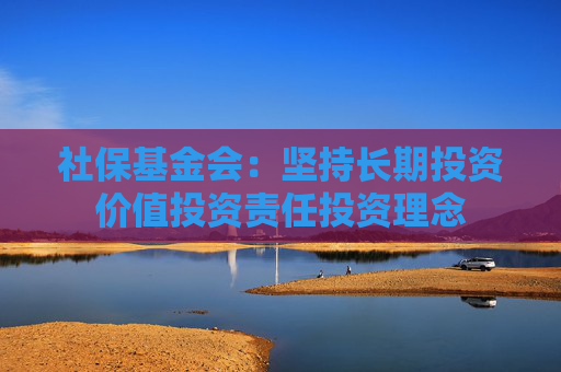 社保基金会：坚持长期投资价值投资责任投资理念