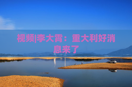 视频|李大霄：重大利好消息来了