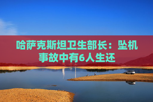 哈萨克斯坦卫生部长：坠机事故中有6人生还