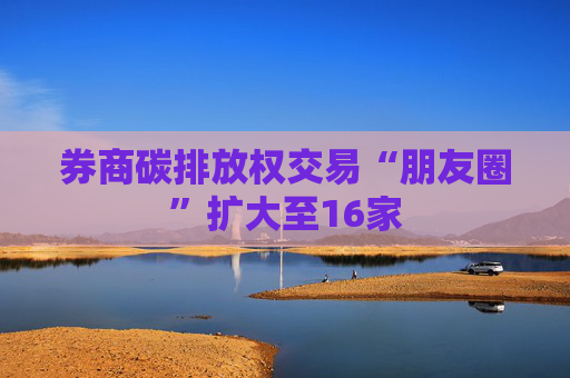 券商碳排放权交易“朋友圈”扩大至16家